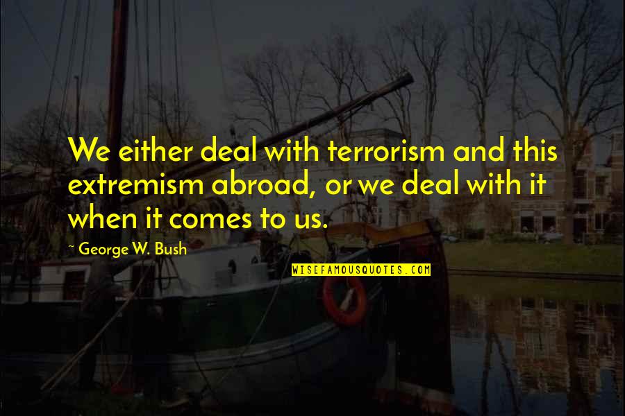 Idoso Triste Quotes By George W. Bush: We either deal with terrorism and this extremism Idoso Triste Quotes By George W. Bush: We either deal with terrorism and this extremism