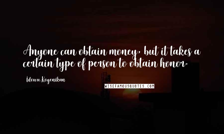 Idowu Koyenikan quotes: Anyone can obtain money, but it takes a certain type of person to obtain honor.