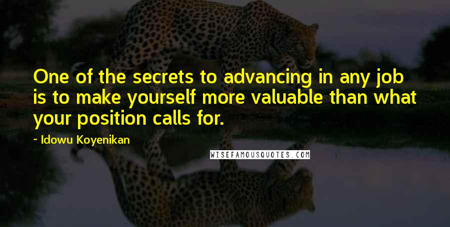 Idowu Koyenikan quotes: One of the secrets to advancing in any job is to make yourself more valuable than what your position calls for.