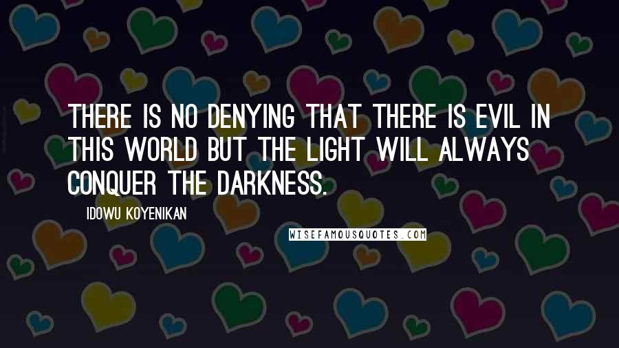 Idowu Koyenikan quotes: There is no denying that there is evil in this world but the light will always conquer the darkness.