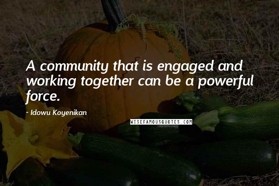 Idowu Koyenikan quotes: A community that is engaged and working together can be a powerful force.