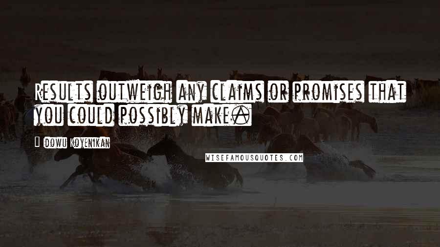 Idowu Koyenikan quotes: Results outweigh any claims or promises that you could possibly make.