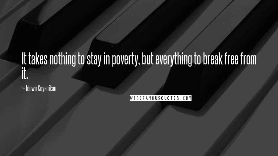 Idowu Koyenikan quotes: It takes nothing to stay in poverty, but everything to break free from it.