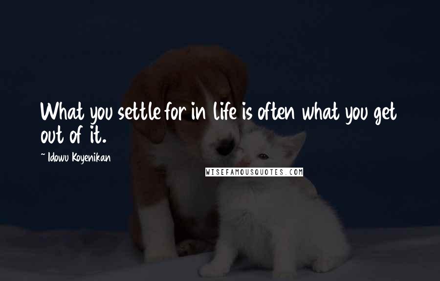 Idowu Koyenikan quotes: What you settle for in life is often what you get out of it.