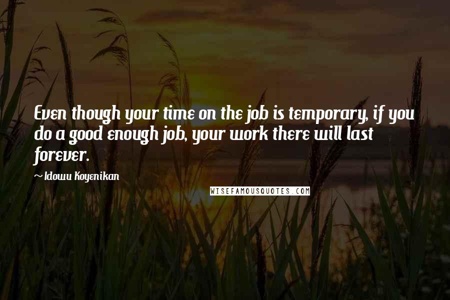 Idowu Koyenikan quotes: Even though your time on the job is temporary, if you do a good enough job, your work there will last forever.