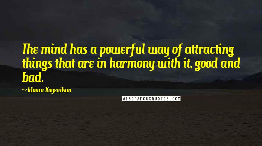 Idowu Koyenikan quotes: The mind has a powerful way of attracting things that are in harmony with it, good and bad.