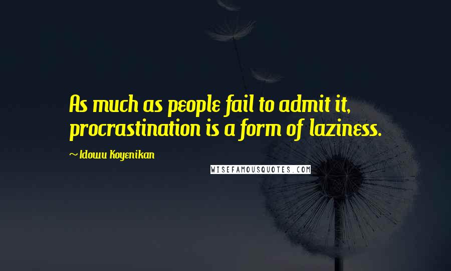Idowu Koyenikan quotes: As much as people fail to admit it, procrastination is a form of laziness.