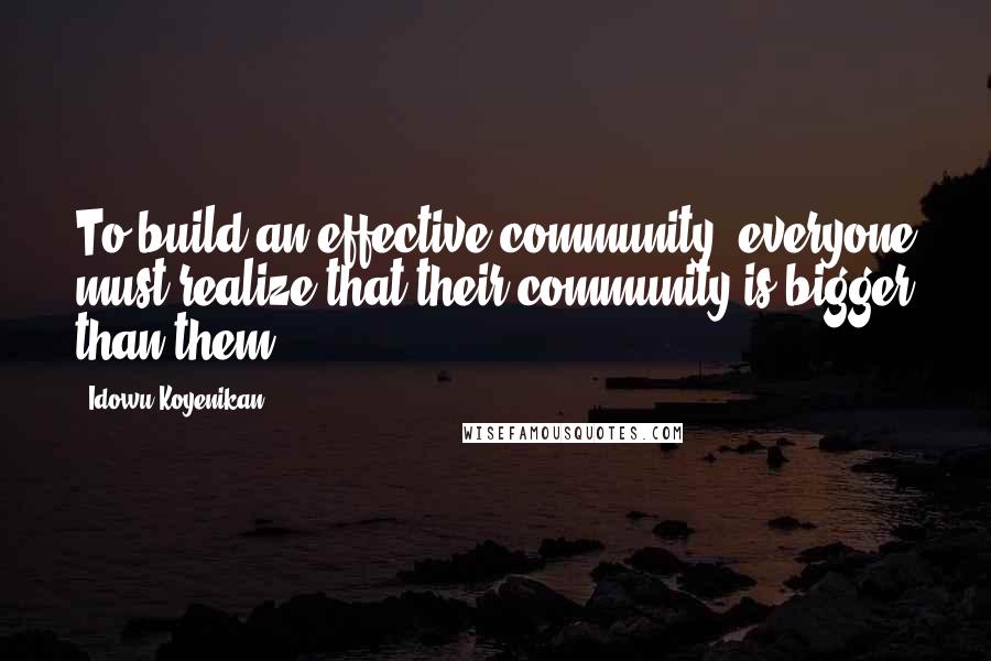 Idowu Koyenikan quotes: To build an effective community, everyone must realize that their community is bigger than them.