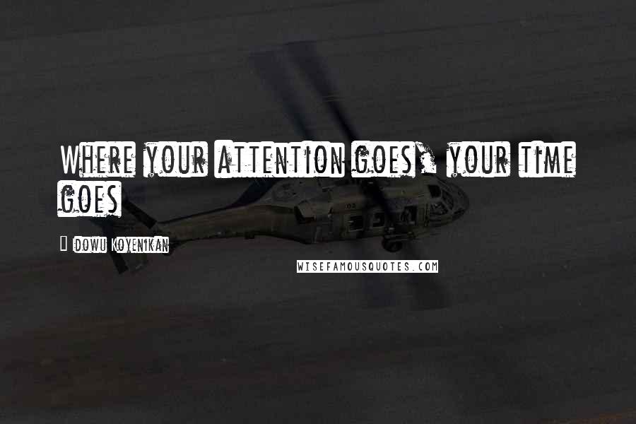 Idowu Koyenikan quotes: Where your attention goes, your time goes