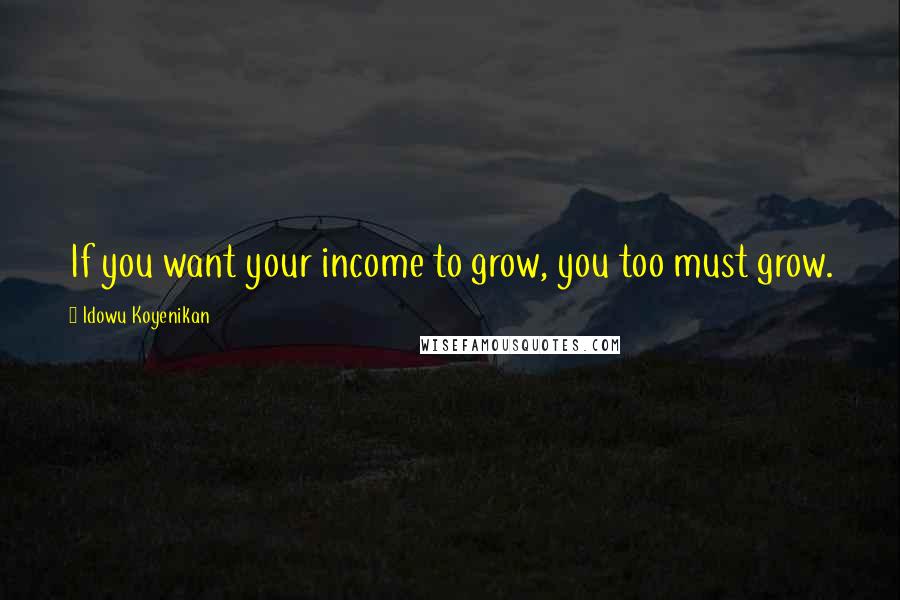 Idowu Koyenikan quotes: If you want your income to grow, you too must grow.