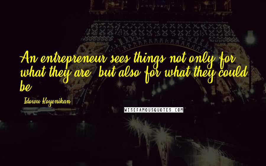 Idowu Koyenikan quotes: An entrepreneur sees things not only for what they are, but also for what they could be.