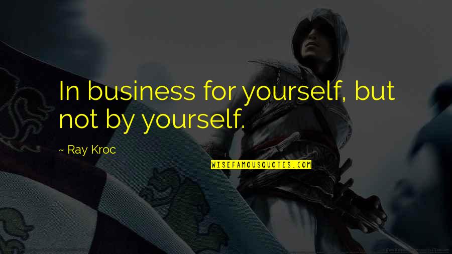 Idrak Courses Quotes By Ray Kroc: In business for yourself, but not by yourself.