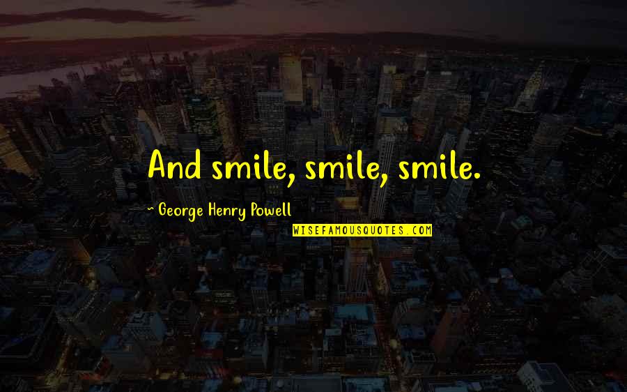 Idrak Liseyi Quotes By George Henry Powell: And smile, smile, smile. Idrak Liseyi Quotes By George Henry Powell: And smile, smile, smile.