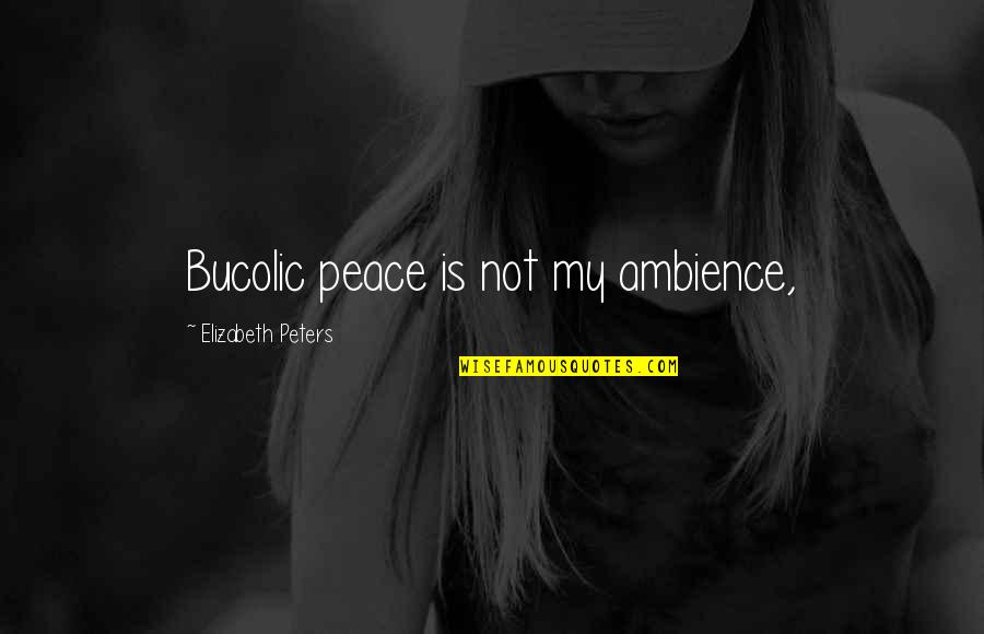 Idrian Azagara Quotes By Elizabeth Peters: Bucolic peace is not my ambience, Idrian Azagara Quotes By Elizabeth Peters: Bucolic peace is not my ambience,