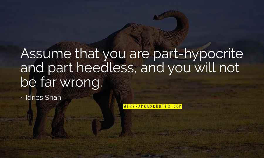 Idries Quotes By Idries Shah: Assume that you are part-hypocrite and part heedless,