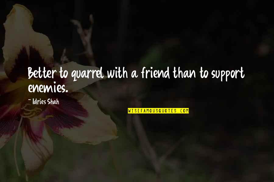 Idries Quotes By Idries Shah: Better to quarrel with a friend than to