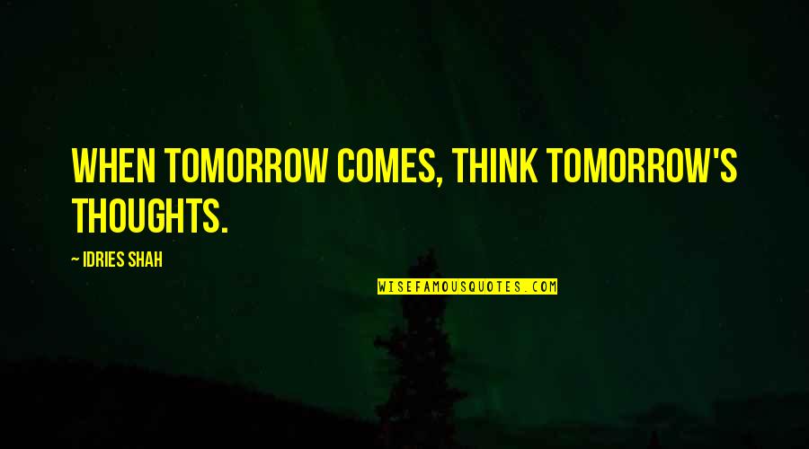 Idries Quotes By Idries Shah: When tomorrow comes, think tomorrow's thoughts.