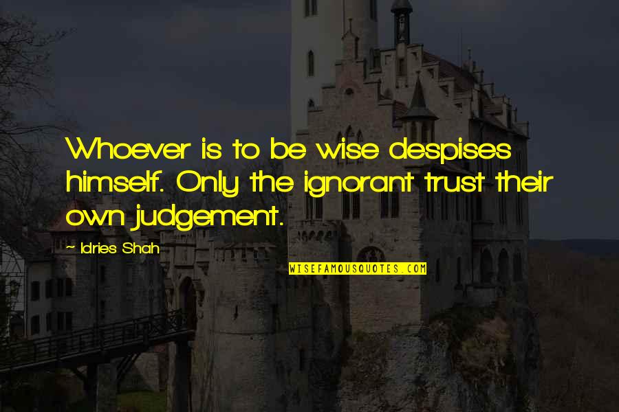 Idries Quotes By Idries Shah: Whoever is to be wise despises himself. Only