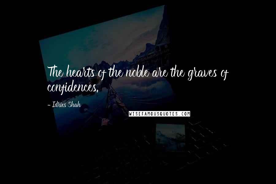 Idries Shah quotes: The hearts of the noble are the graves of confidences.
