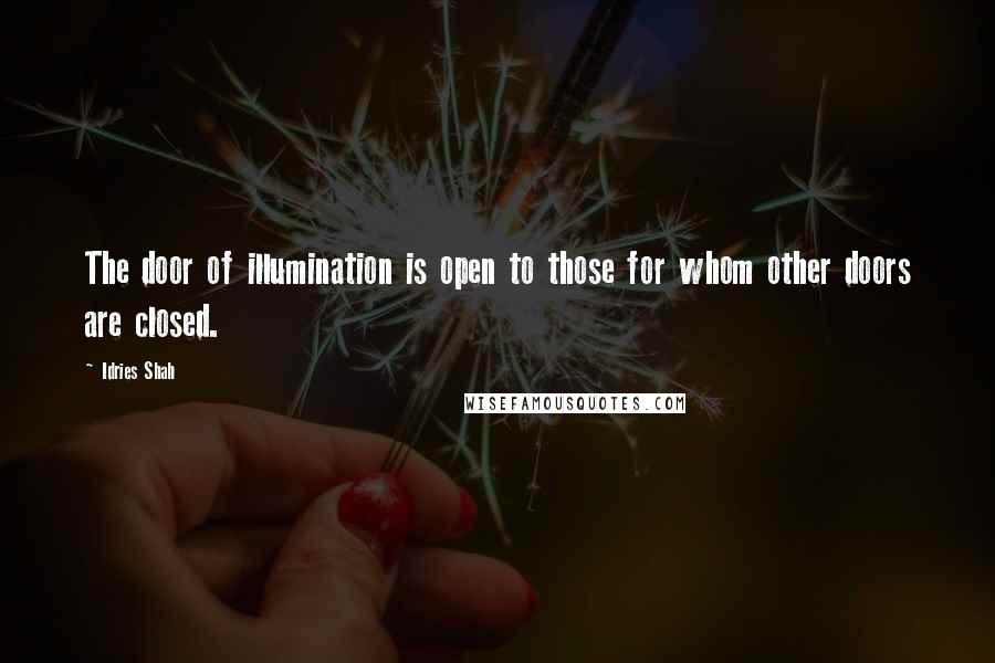 Idries Shah quotes: The door of illumination is open to those for whom other doors are closed.