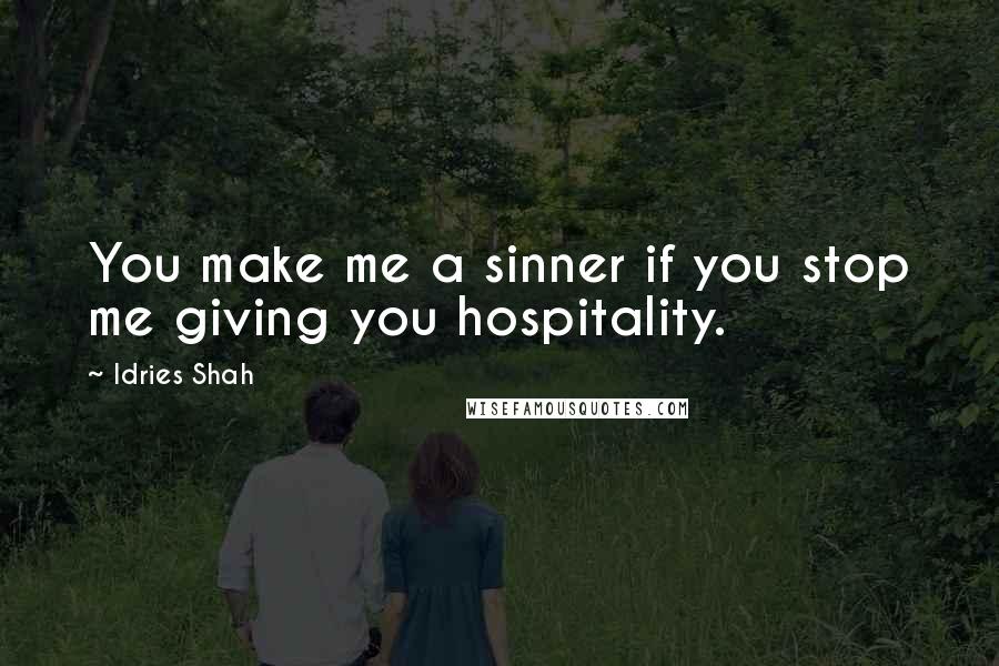Idries Shah quotes: You make me a sinner if you stop me giving you hospitality.