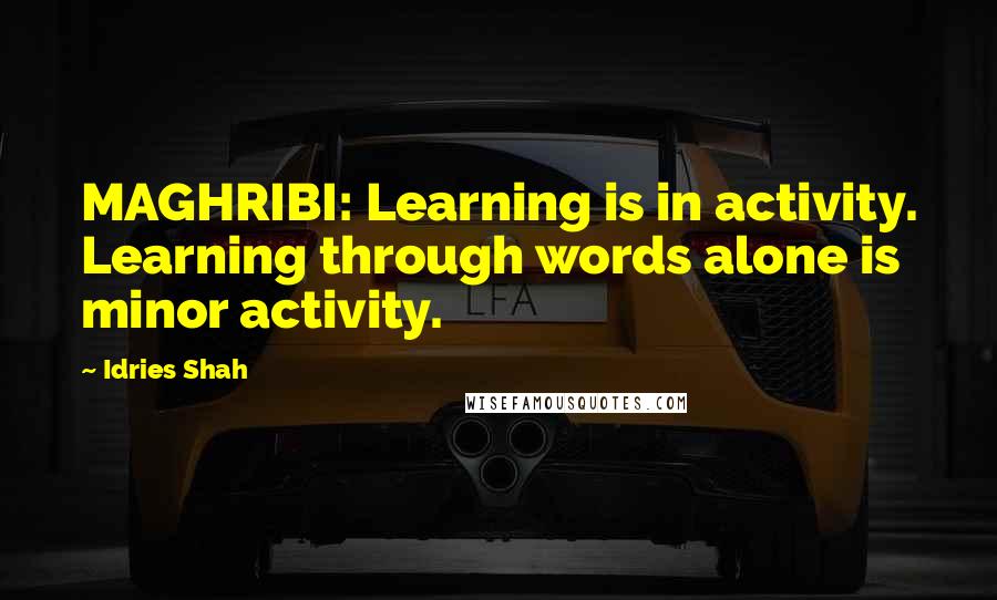 Idries Shah quotes: MAGHRIBI: Learning is in activity. Learning through words alone is minor activity.