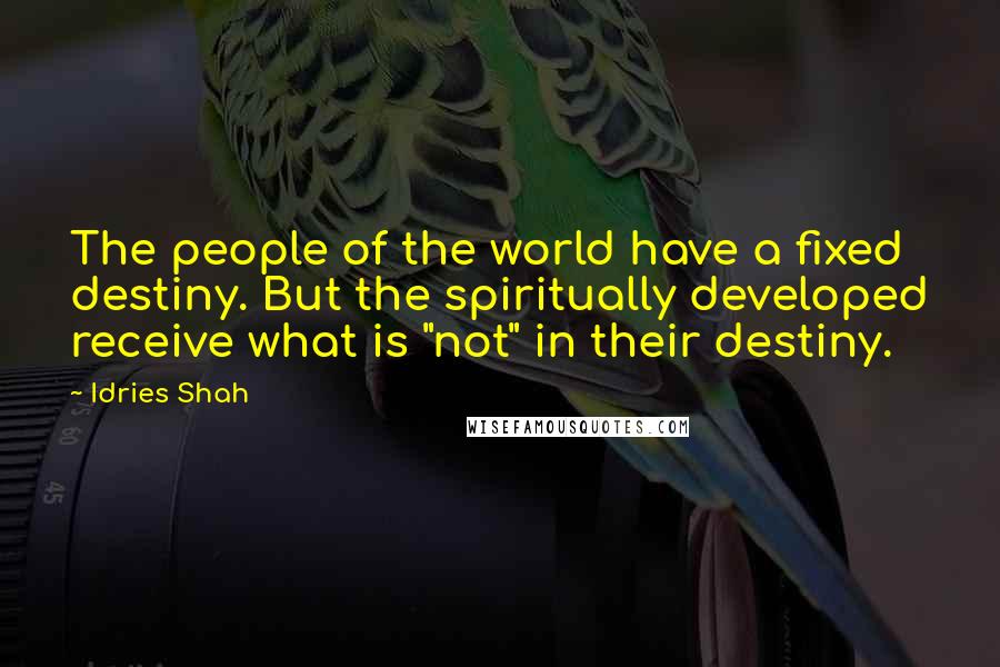 Idries Shah quotes: The people of the world have a fixed destiny. But the spiritually developed receive what is "not" in their destiny. Idries Shah quotes: The people of the world have a fixed destiny. But the spiritually developed receive what is "not" in their destiny.