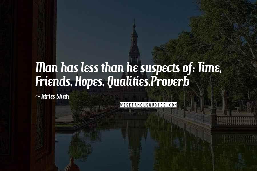 Idries Shah quotes: Man has less than he suspects of: Time, Friends, Hopes, Qualities.Proverb