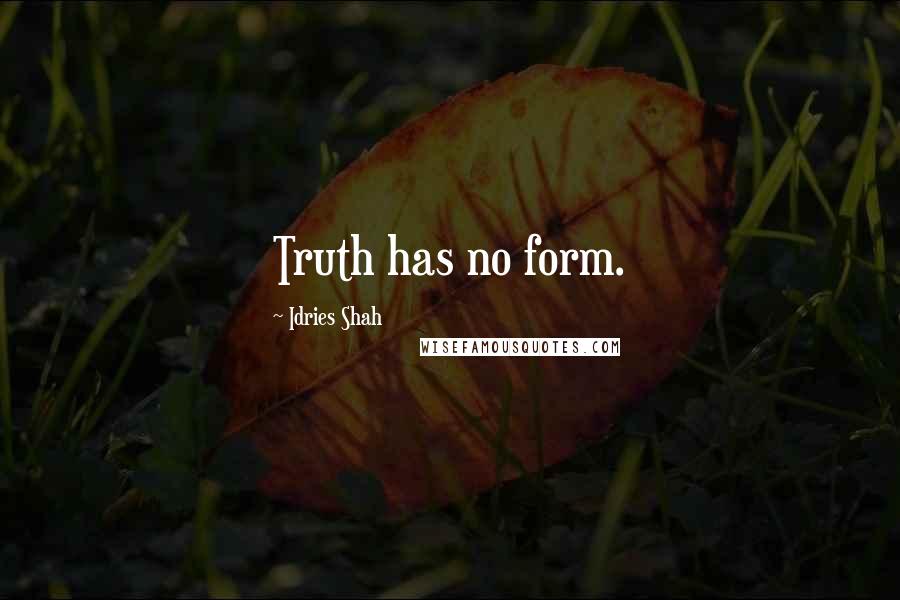 Idries Shah quotes: Truth has no form.