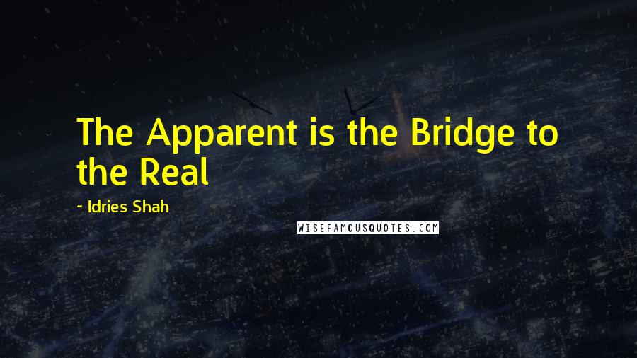 Idries Shah quotes: The Apparent is the Bridge to the Real