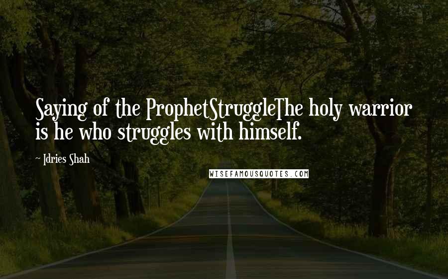 Idries Shah quotes: Saying of the ProphetStruggleThe holy warrior is he who struggles with himself.