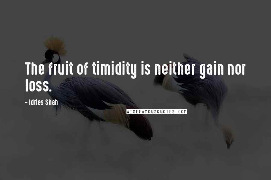 Idries Shah quotes: The fruit of timidity is neither gain nor loss.