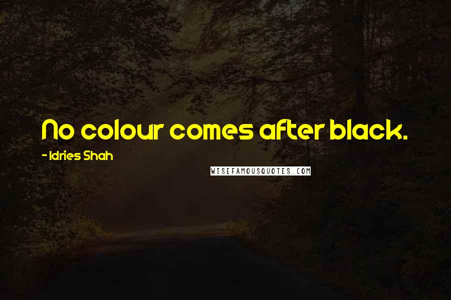Idries Shah quotes: No colour comes after black.