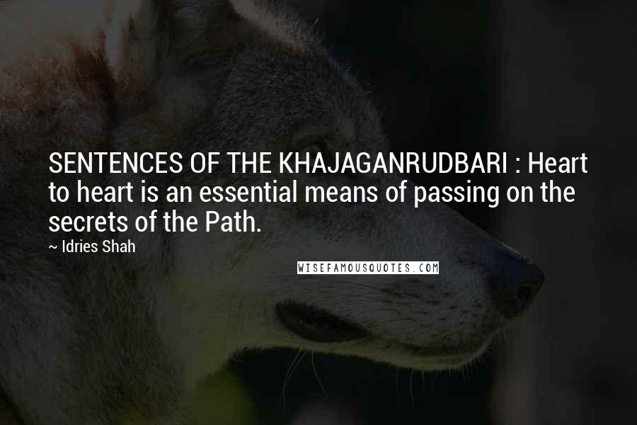 Idries Shah quotes: SENTENCES OF THE KHAJAGANRUDBARI : Heart to heart is an essential means of passing on the secrets of the Path.