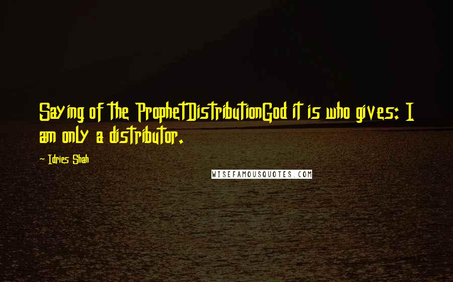 Idries Shah quotes: Saying of the ProphetDistributionGod it is who gives: I am only a distributor.