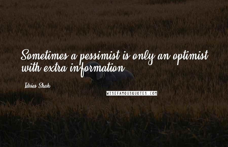 Idries Shah quotes: Sometimes a pessimist is only an optimist with extra information.