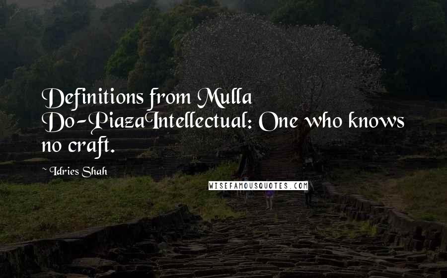 Idries Shah quotes: Definitions from Mulla Do-PiazaIntellectual: One who knows no craft.