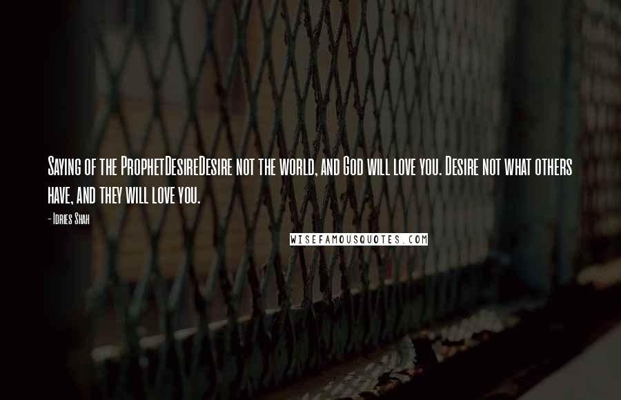 Idries Shah quotes: Saying of the ProphetDesireDesire not the world, and God will love you. Desire not what others have, and they will love you. Idries Shah quotes: Saying of the ProphetDesireDesire not the world, and God will love you. Desire not what others have, and they will love you.