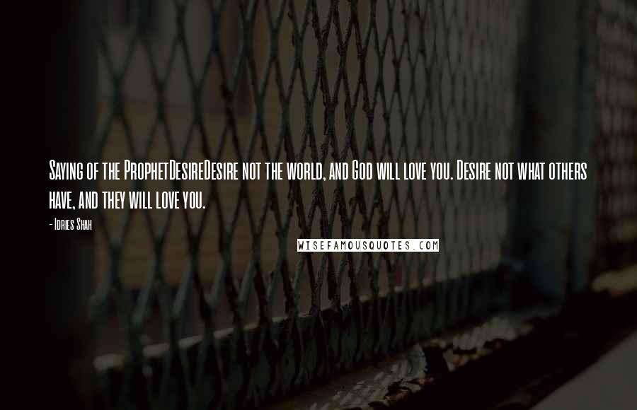 Idries Shah quotes: Saying of the ProphetDesireDesire not the world, and God will love you. Desire not what others have, and they will love you.