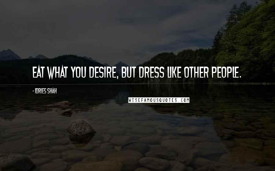 Idries Shah quotes: Eat what you desire, but dress like other people.
