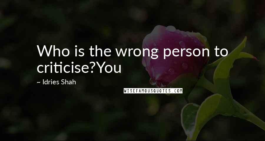 Idries Shah quotes: Who is the wrong person to criticise?You