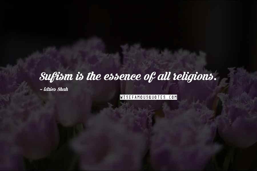 Idries Shah quotes: Sufism is the essence of all religions.