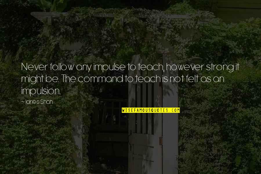 Idries Shah Quotes By Idries Shah: Never follow any impulse to teach, however strong Idries Shah Quotes By Idries Shah: Never follow any impulse to teach, however strong