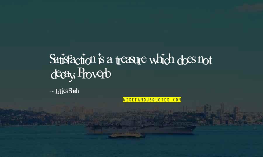 Idries Shah Quotes By Idries Shah: Satisfaction is a treasure which does not decay.Proverb Idries Shah Quotes By Idries Shah: Satisfaction is a treasure which does not decay.Proverb