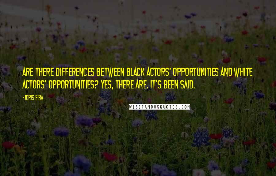 Idris Elba quotes: Are there differences between black actors' opportunities and white actors' opportunities? Yes, there are. It's been said. Idris Elba quotes: Are there differences between black actors' opportunities and white actors' opportunities? Yes, there are. It's been said.