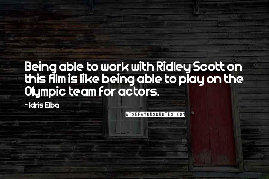 Idris Elba quotes: Being able to work with Ridley Scott on this film is like being able to play on the Olympic team for actors.