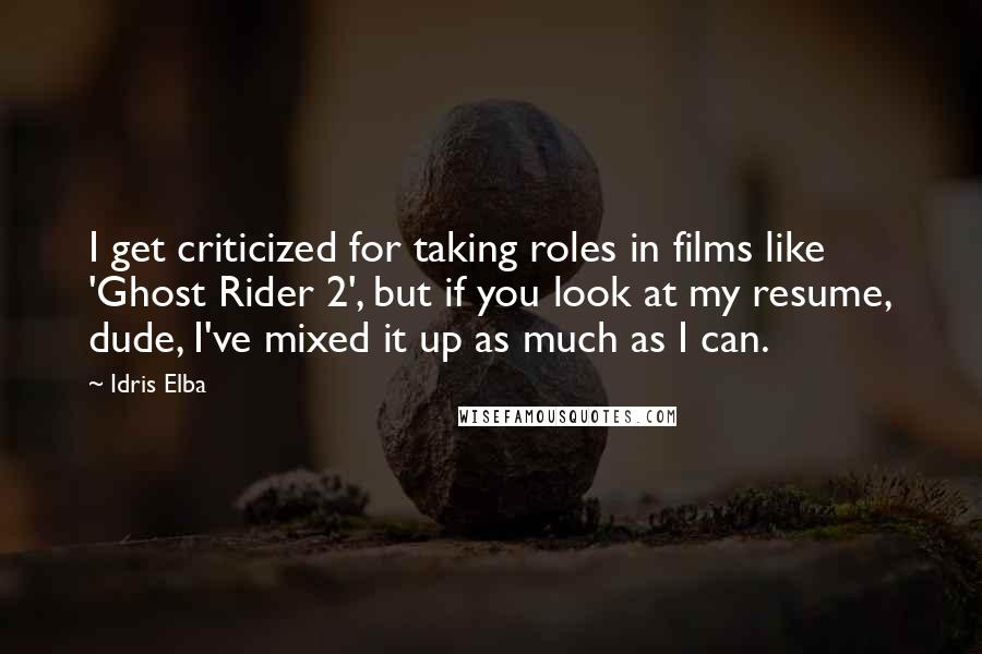 Idris Elba quotes: I get criticized for taking roles in films like 'Ghost Rider 2', but if you look at my resume, dude, I've mixed it up as much as I can.
