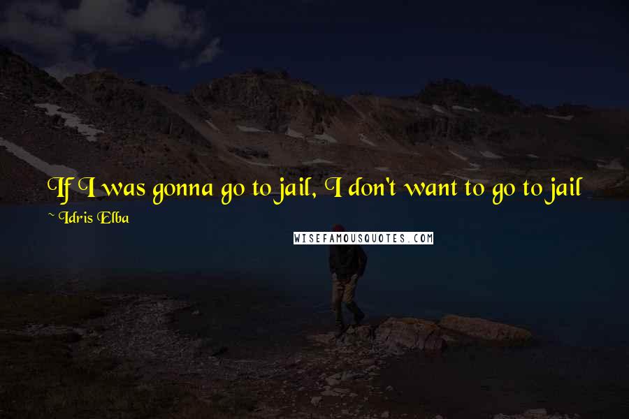 Idris Elba quotes: If I was gonna go to jail, I don't want to go to jail for stealing a bottle of water. I'll steal that $20 million. At least then it was