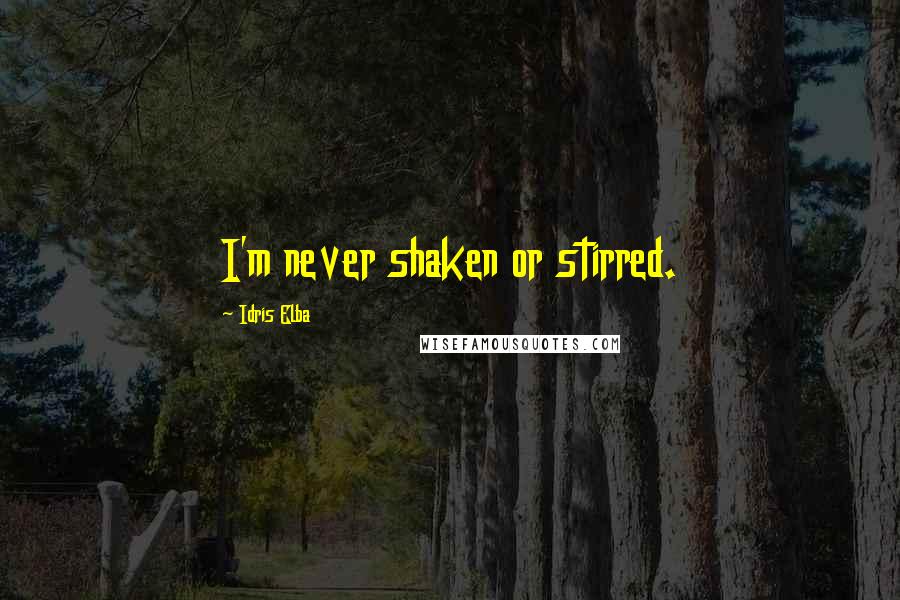 Idris Elba quotes: I'm never shaken or stirred.