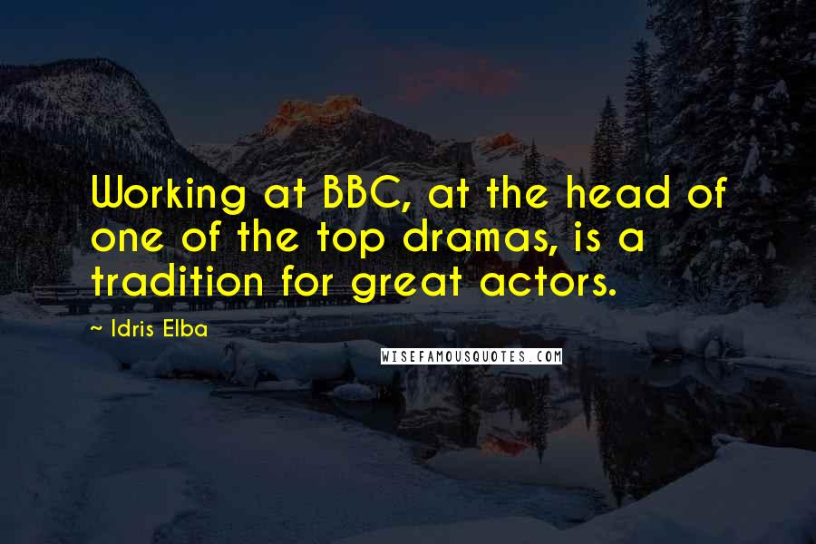Idris Elba quotes: Working at BBC, at the head of one of the top dramas, is a tradition for great actors.